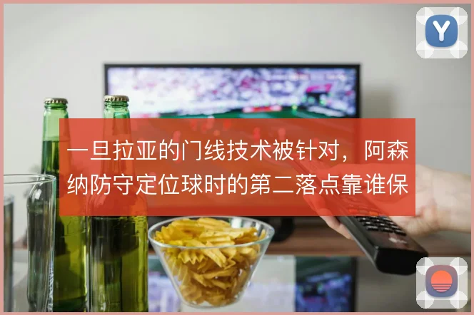 一旦拉亚的门线技术被针对,阿森纳防守定位球时的第二落点靠谁保护