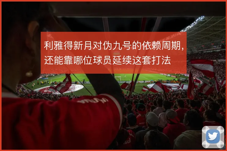 利雅得新月对伪九号的依赖周期，还能靠哪位球员延续这套打法