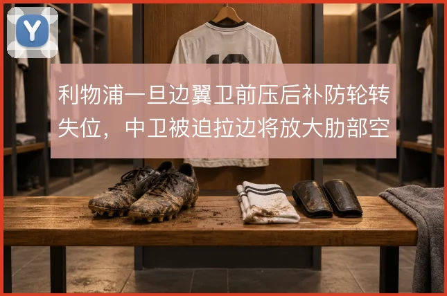 利物浦一旦边翼卫前压后补防轮转失位,中卫被迫拉边将放大肋部空当