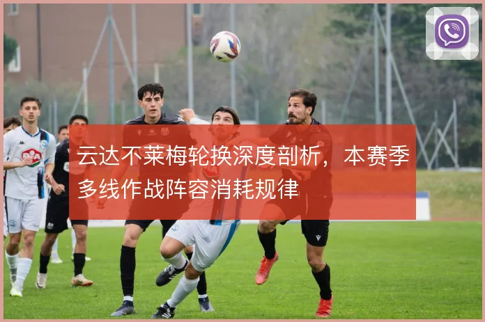 云达不莱梅轮换深度剖析,本赛季多线作战阵容消耗规律