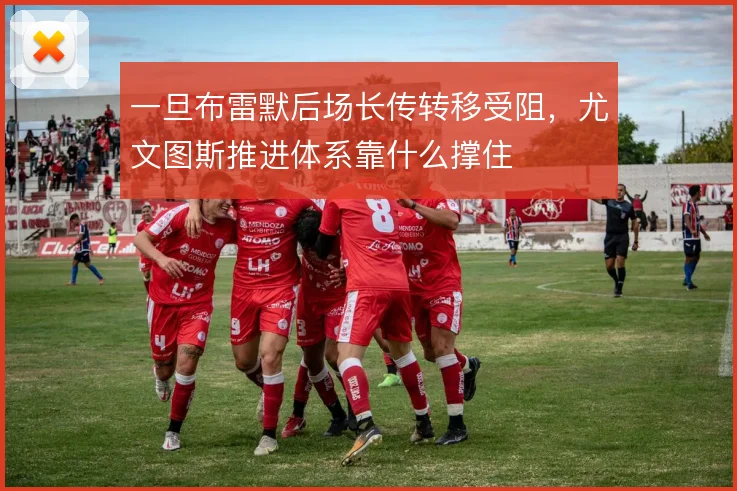 一旦布雷默后场长传转移受阻,尤文图斯推进体系靠什么撑住