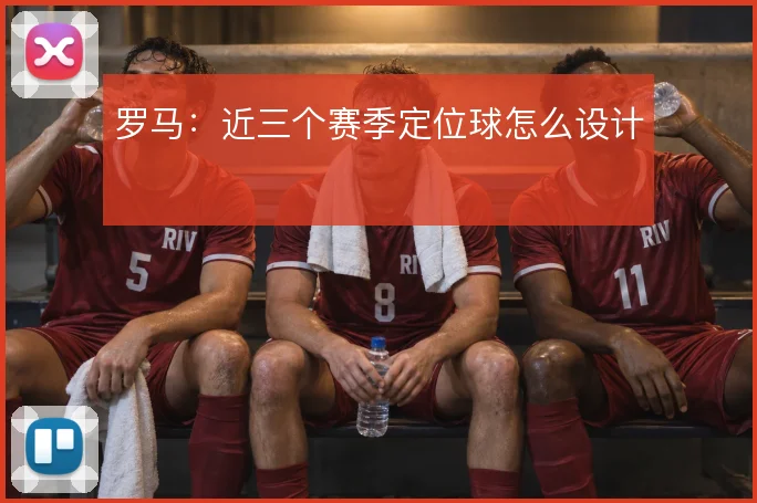 罗马：近三个赛季定位球怎么设计