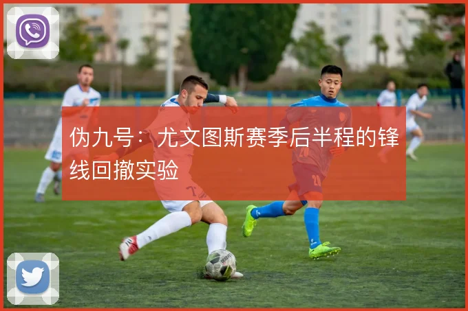 伪九号:尤文图斯赛季后半程的锋线回撤实验