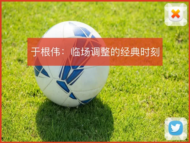于根伟:临场调整的经典时刻