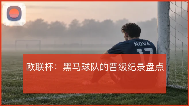 欧联杯:黑马球队的晋级纪录盘点