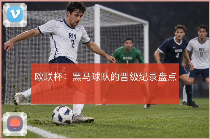 欧联杯:黑马球队的晋级纪录盘点