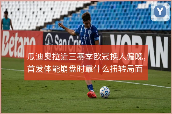 瓜迪奥拉近三赛季欧冠换人偏晚,首发体能崩盘时靠什么扭转局面