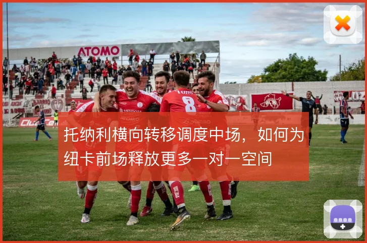 托纳利横向转移调度中场,如何为纽卡前场释放更多一对一空间
