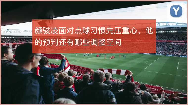 颜骏凌面对点球习惯先压重心，他的预判还有哪些调整空间
