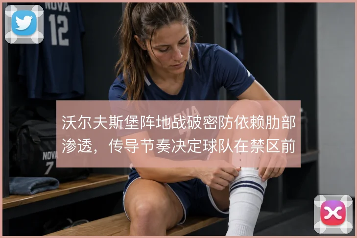 沃尔夫斯堡阵地战破密防依赖肋部渗透，传导节奏决定球队在禁区前沿的效率