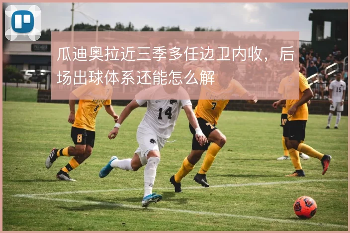 瓜迪奥拉近三季多任边卫内收，后场出球体系还能怎么解