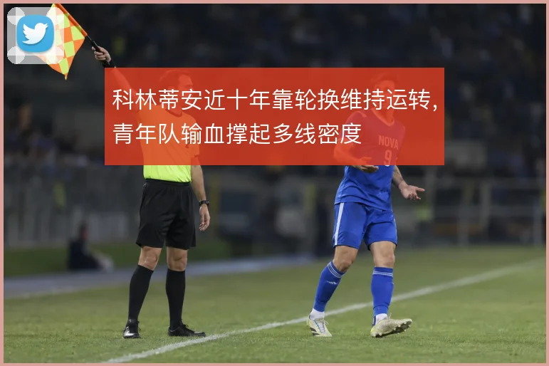 科林蒂安近十年靠轮换维持运转，青年队输血撑起多线密度