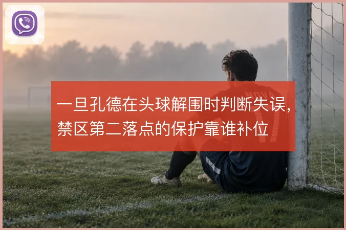 一旦孔德在头球解围时判断失误，禁区第二落点的保护靠谁补位