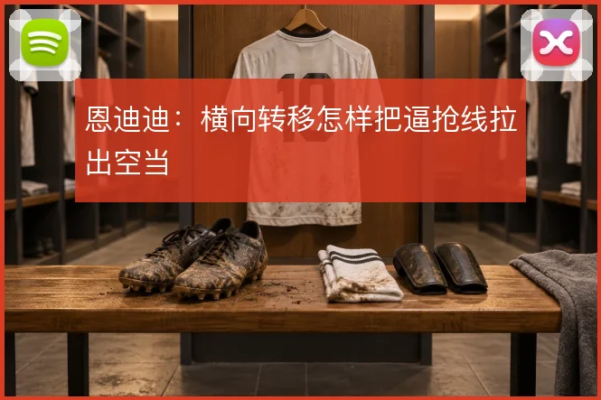 恩迪迪：横向转移怎样把逼抢线拉出空当