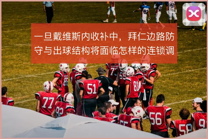 一旦戴维斯内收补中,拜仁边路防守与出球结构将面临怎样的连锁调整