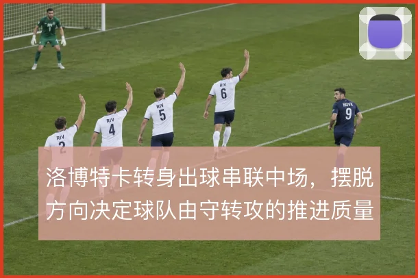 洛博特卡转身出球串联中场,摆脱方向决定球队由守转攻的推进质量