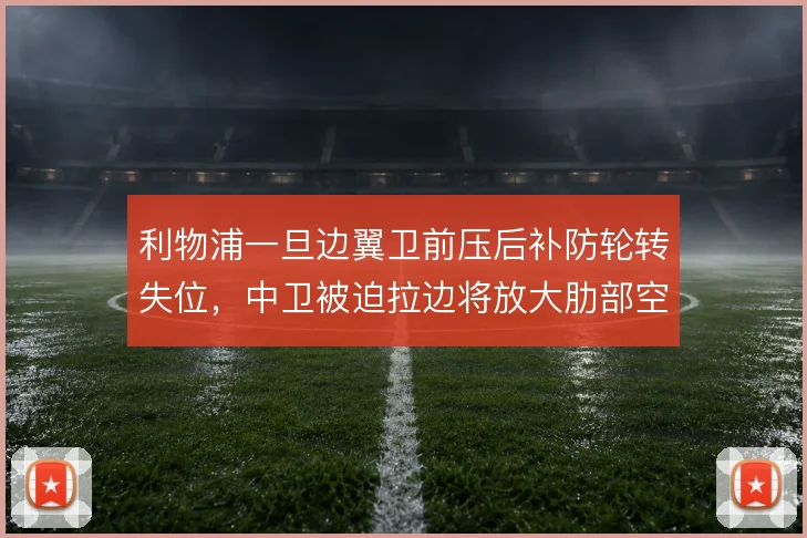 利物浦一旦边翼卫前压后补防轮转失位,中卫被迫拉边将放大肋部空当
