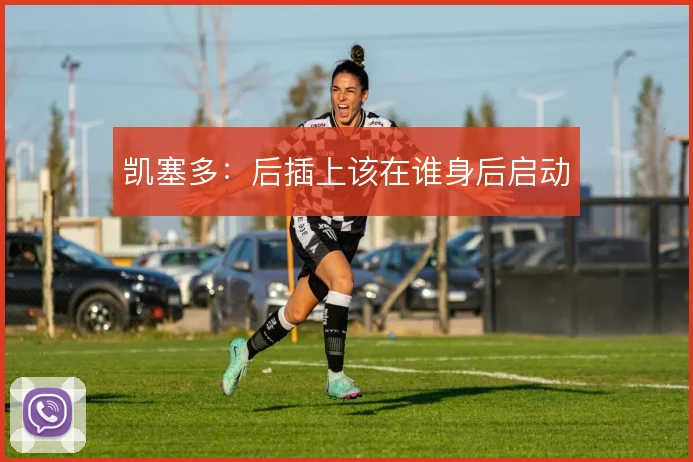 凯塞多：后插上该在谁身后启动