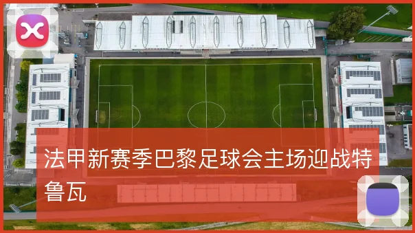 法甲新赛季巴黎足球会主场迎战特鲁瓦
