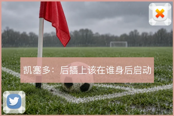 凯塞多：后插上该在谁身后启动