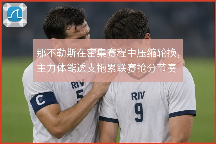 那不勒斯在密集赛程中压缩轮换,主力体能透支拖累联赛抢分节奏