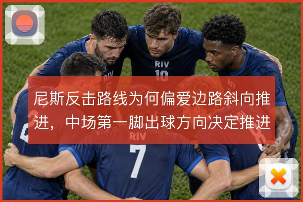 尼斯反击路线为何偏爱边路斜向推进,中场第一脚出球方向决定推进效率