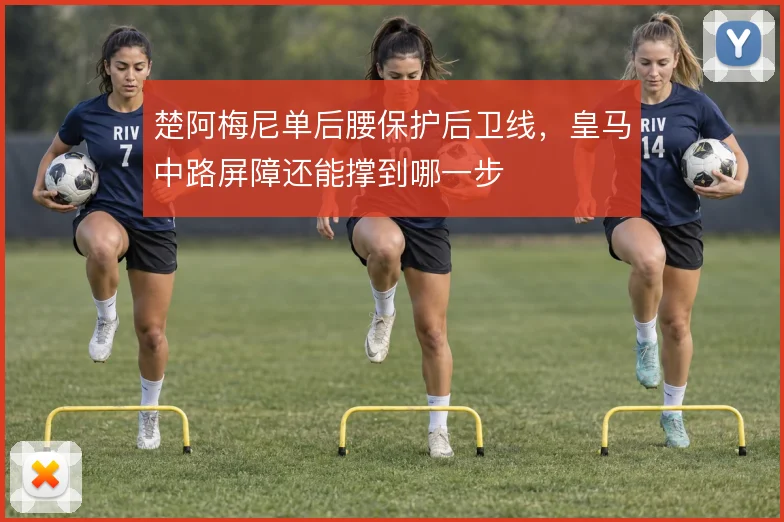 楚阿梅尼单后腰保护后卫线，皇马中路屏障还能撑到哪一步