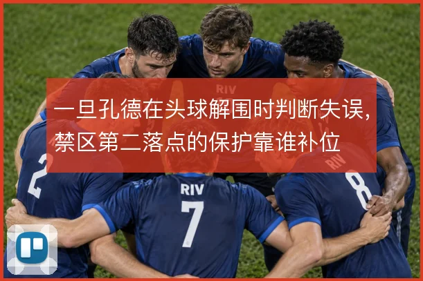 一旦孔德在头球解围时判断失误，禁区第二落点的保护靠谁补位