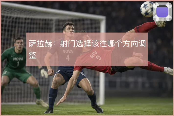 萨拉赫:射门选择该往哪个方向调整