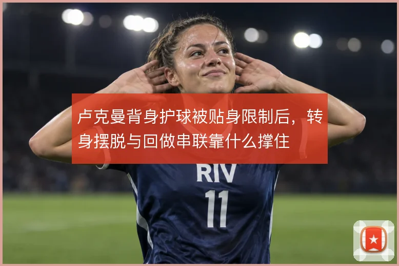 卢克曼背身护球被贴身限制后,转身摆脱与回做串联靠什么撑住