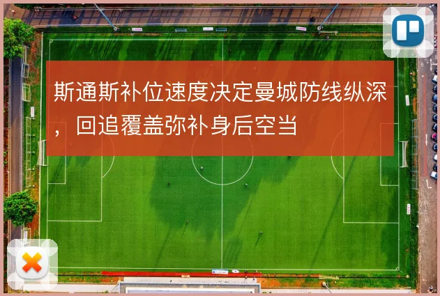 斯通斯补位速度决定曼城防线纵深,回追覆盖弥补身后空当