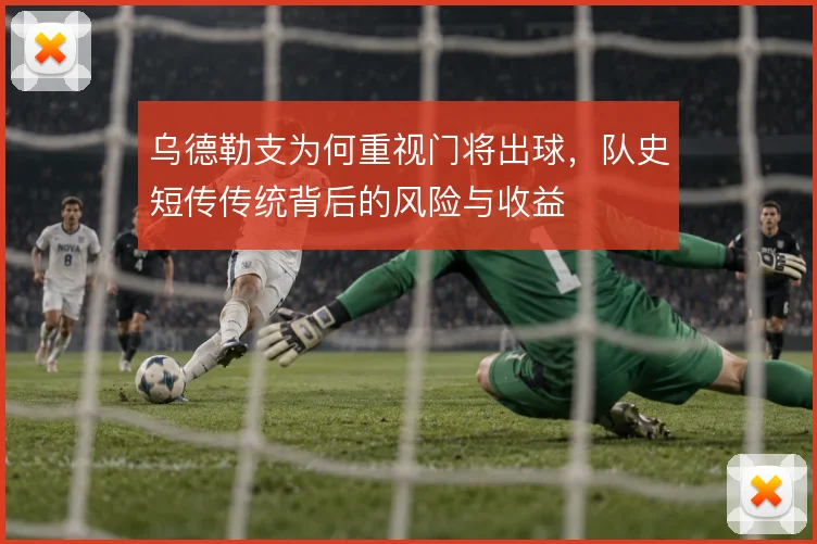 乌德勒支为何重视门将出球，队史短传传统背后的风险与收益