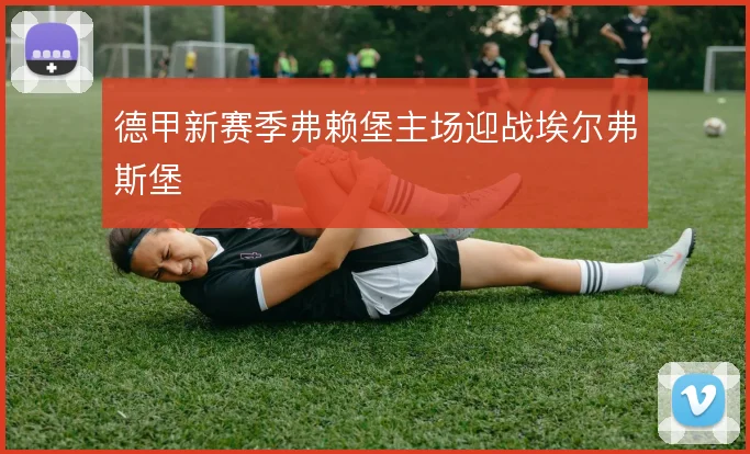 德甲新赛季弗赖堡主场迎战埃尔弗斯堡