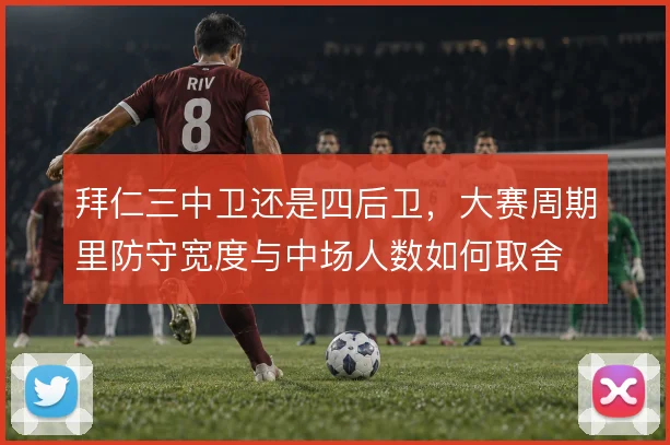 拜仁三中卫还是四后卫,大赛周期里防守宽度与中场人数如何取舍