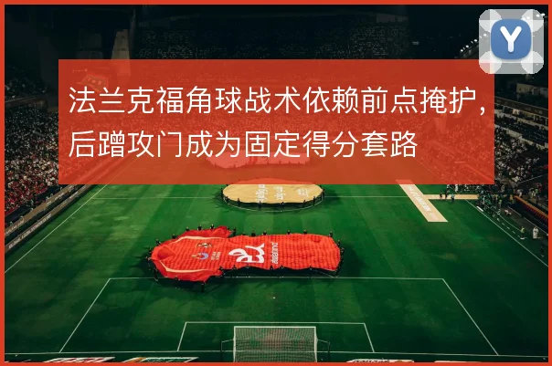 法兰克福角球战术依赖前点掩护,后蹭攻门成为固定得分套路