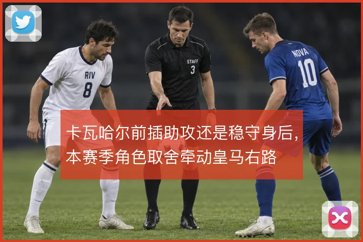 卡瓦哈尔前插助攻还是稳守身后，本赛季角色取舍牵动皇马右路
