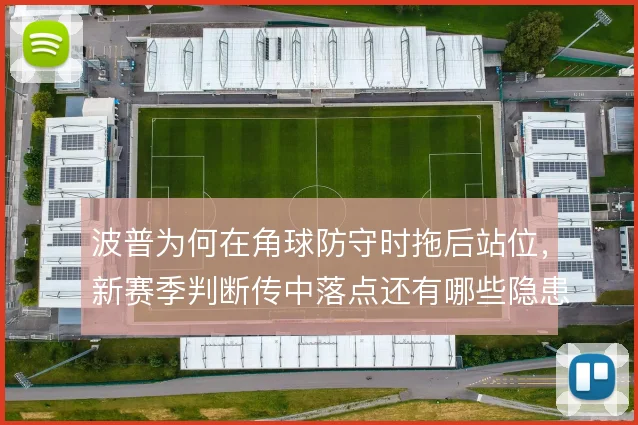波普为何在角球防守时拖后站位,新赛季判断传中落点还有哪些隐患