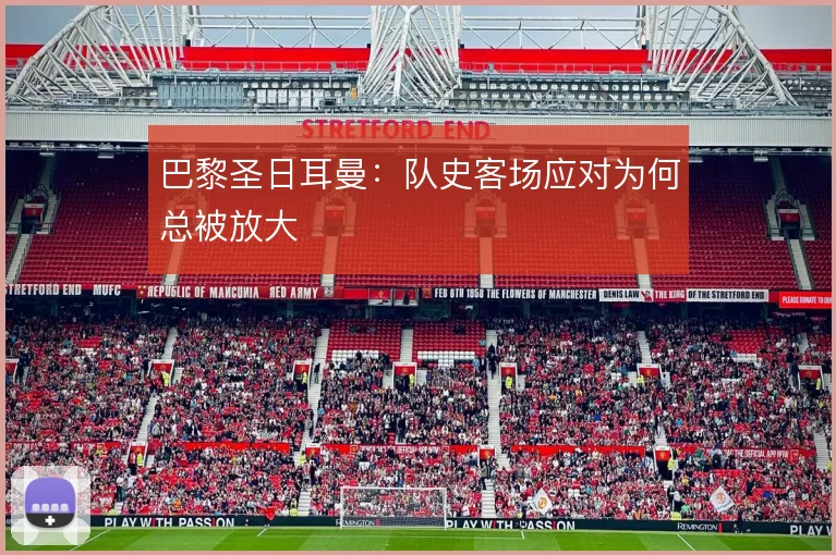 巴黎圣日耳曼:队史客场应对为何总被放大