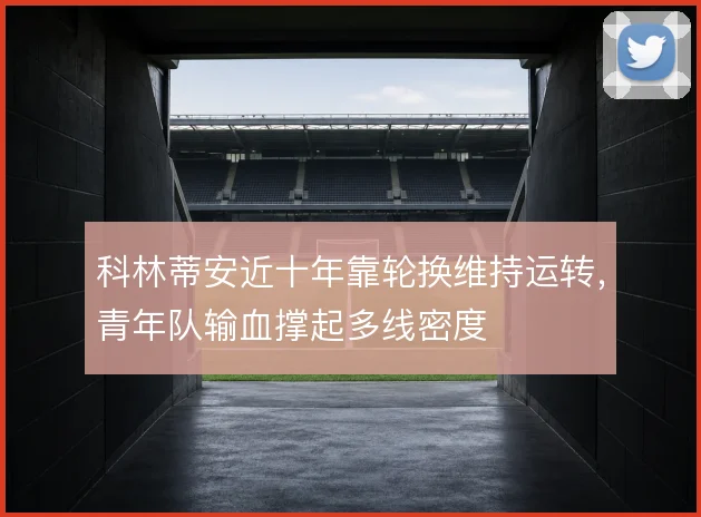 科林蒂安近十年靠轮换维持运转，青年队输血撑起多线密度