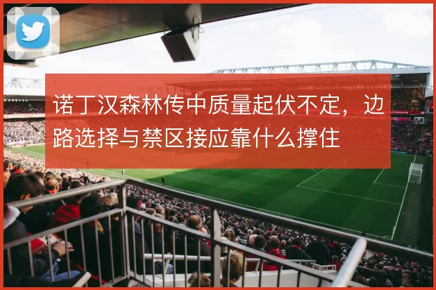 诺丁汉森林传中质量起伏不定，边路选择与禁区接应靠什么撑住