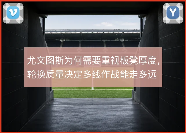 尤文图斯为何需要重视板凳厚度，轮换质量决定多线作战能走多远