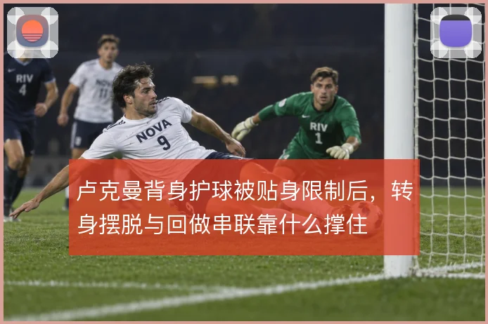 卢克曼背身护球被贴身限制后,转身摆脱与回做串联靠什么撑住