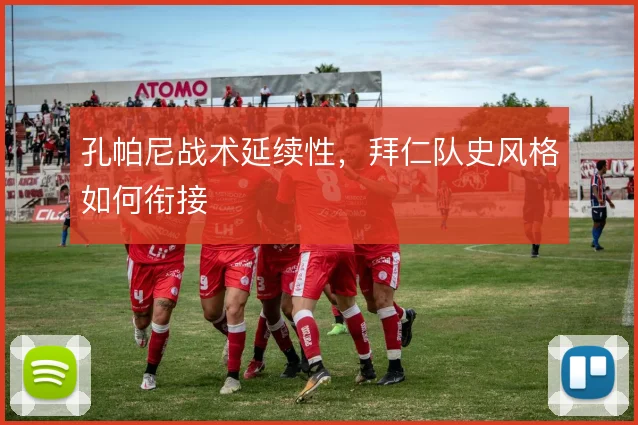 孔帕尼战术延续性,拜仁队史风格如何衔接