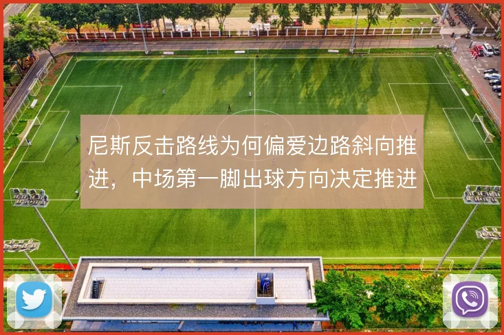尼斯反击路线为何偏爱边路斜向推进,中场第一脚出球方向决定推进效率