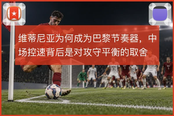 维蒂尼亚为何成为巴黎节奏器，中场控速背后是对攻守平衡的取舍