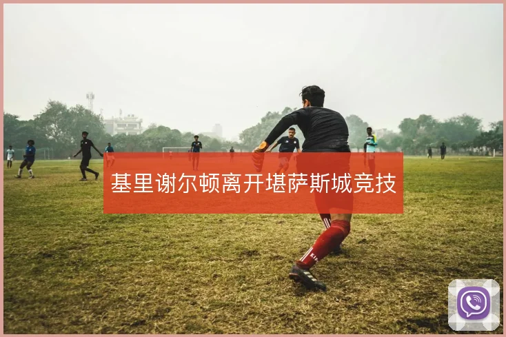 基里谢尔顿离开堪萨斯城竞技
