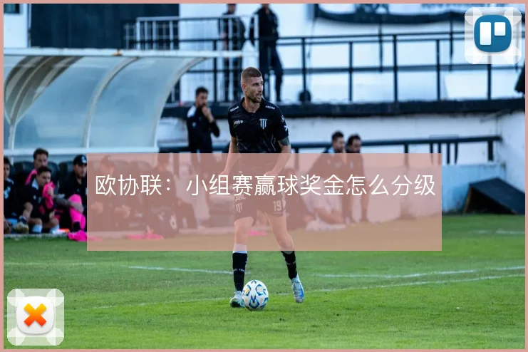 欧协联：小组赛赢球奖金怎么分级