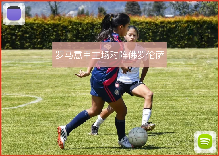 罗马意甲主场对阵佛罗伦萨