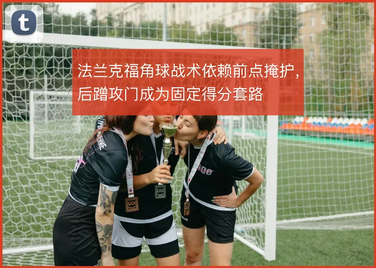 法兰克福角球战术依赖前点掩护,后蹭攻门成为固定得分套路