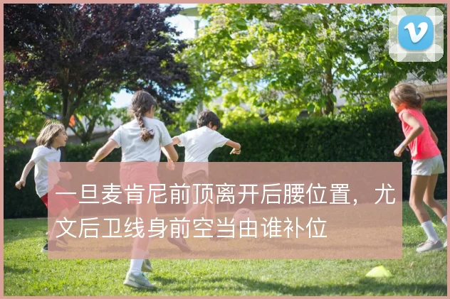 一旦麦肯尼前顶离开后腰位置,尤文后卫线身前空当由谁补位